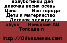 полуботинки для девочки весна-осень  › Цена ­ 400 - Все города Дети и материнство » Детская одежда и обувь   . Ненецкий АО,Топседа п.